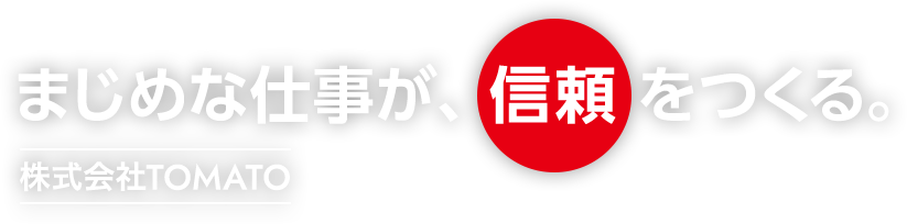 まじめな仕事が、信頼をつくる。株式会社TOMATO