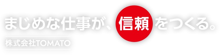 まじめな仕事が、信頼をつくる。株式会社TOMATO